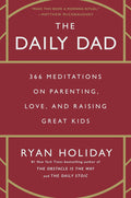 The Daily Dad: 366 Meditations on Parenting, Love, and Raising Great Kids by Ryan Holiday