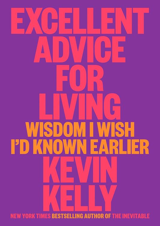 Excellent Advice for Living: Wisdom I Wish I'd Known Earlier by Kevin Kelly